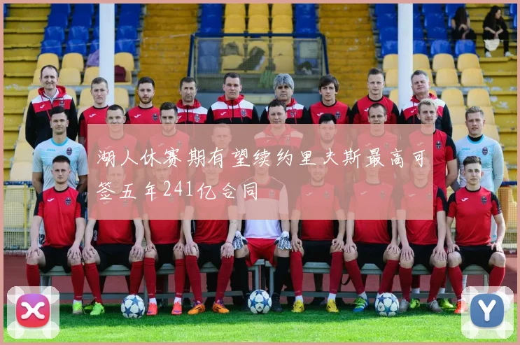 湖人休赛期有望续约里夫斯最高可签五年241亿合同