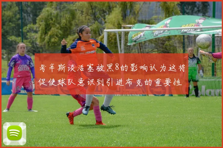 考辛斯谈活塞被黑8的影响认为这将促使球队意识到引进布克的重要性