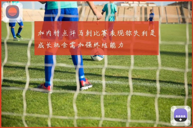 加内特点评马刺比赛表现称失利是成长机会需加强终结能力