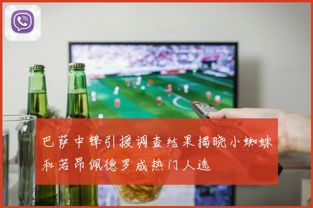 巴萨中锋引援调查结果揭晓小蜘蛛和若昂佩德罗成热门人选