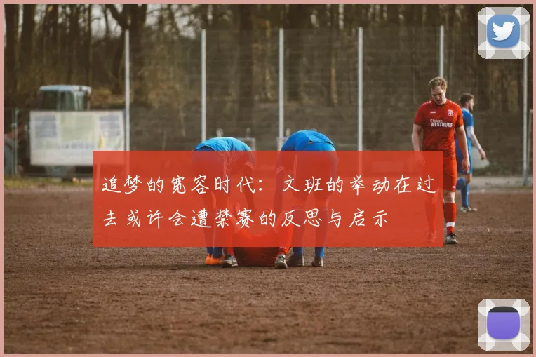 追梦的宽容时代：文班的举动在过去或许会遭禁赛的反思与启示
