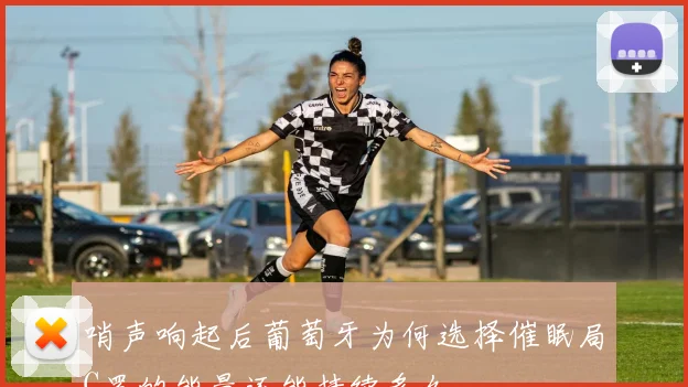 哨声响起后葡萄牙为何选择催眠局C罗的能量还能持续多久